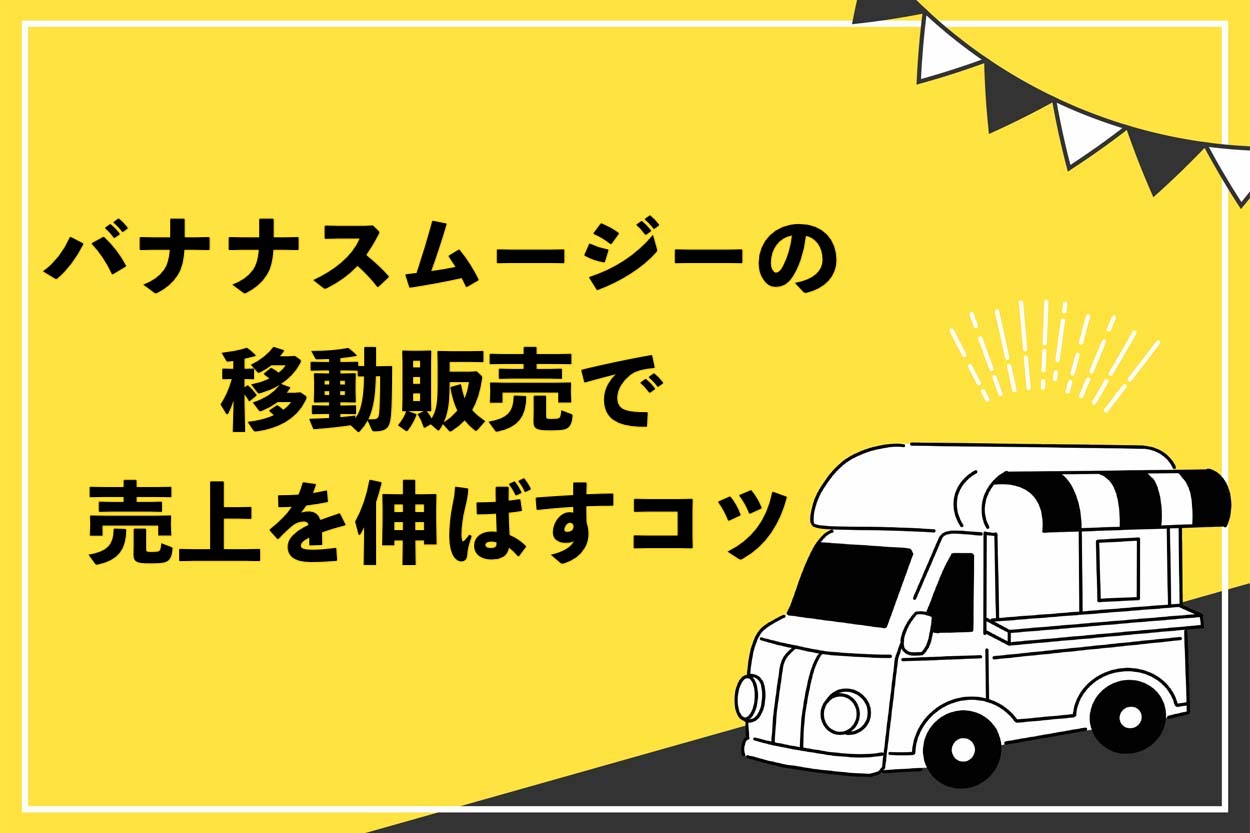 バナナスムージーの移動販売で売上を伸ばすコツ